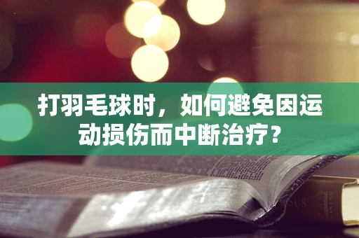 打羽毛球时，如何避免因运动损伤而中断治疗？