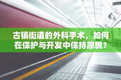 古镇街道的外科手术，如何在保护与开发中保持原貌？