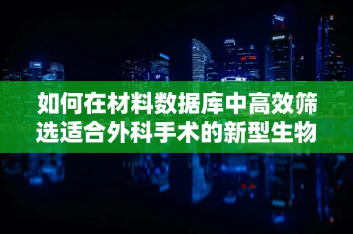 如何在材料数据库中高效筛选适合外科手术的新型生物材料？