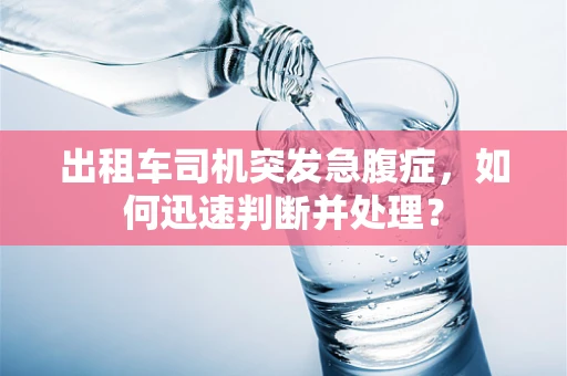 出租车司机突发急腹症，如何迅速判断并处理？