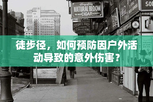 徒步径，如何预防因户外活动导致的意外伤害？