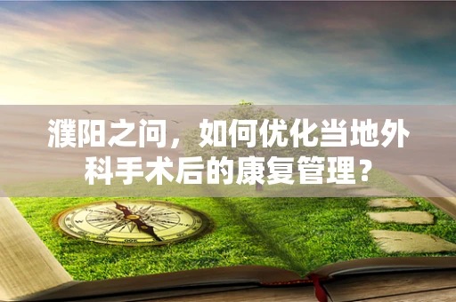 濮阳之问，如何优化当地外科手术后的康复管理？