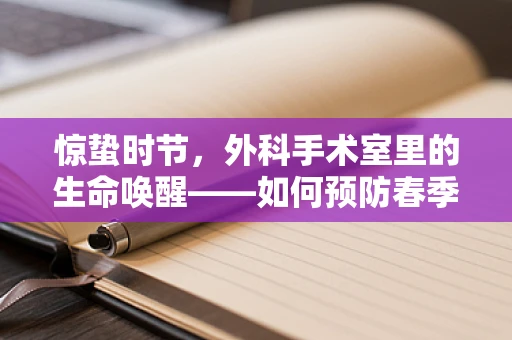 惊蛰时节，外科手术室里的生命唤醒——如何预防春季手术感染风险？