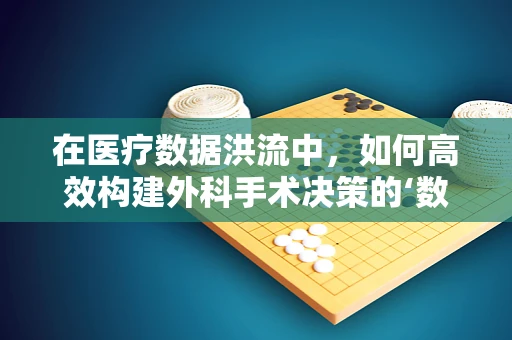 在医疗数据洪流中，如何高效构建外科手术决策的‘数据结构’？