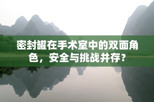 密封罐在手术室中的双面角色，安全与挑战并存？