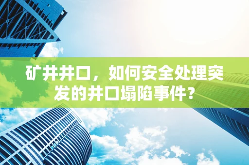 矿井井口，如何安全处理突发的井口塌陷事件？