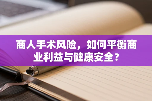 商人手术风险，如何平衡商业利益与健康安全？