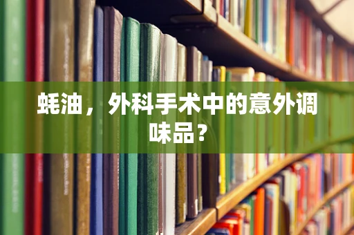 蚝油，外科手术中的意外调味品？