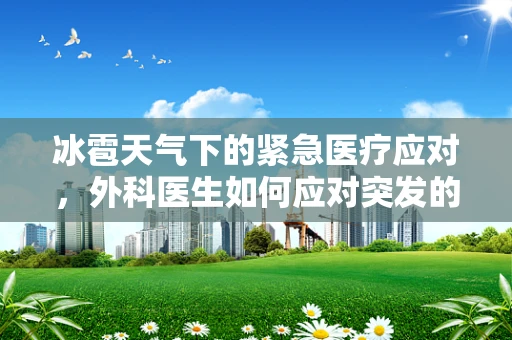 冰雹天气下的紧急医疗应对，外科医生如何应对突发的‘硬物’伤害？