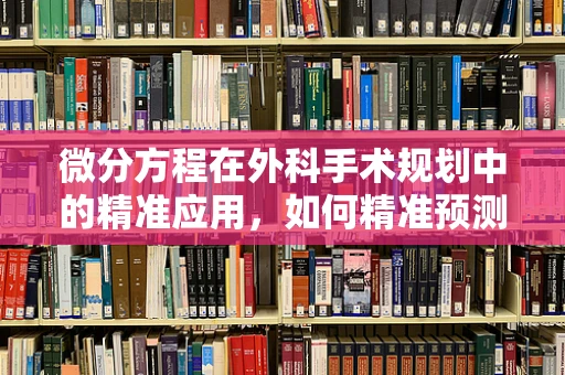 微分方程在外科手术规划中的精准应用，如何精准预测手术效果？