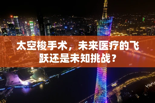 太空梭手术，未来医疗的飞跃还是未知挑战？