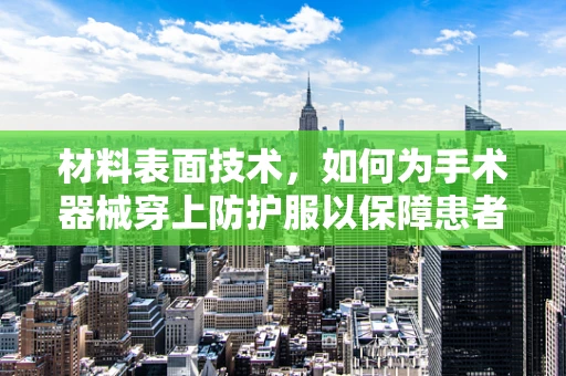 材料表面技术，如何为手术器械穿上防护服以保障患者安全？