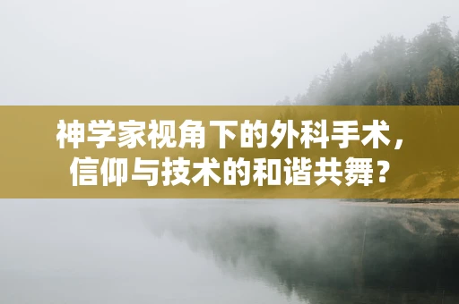 神学家视角下的外科手术，信仰与技术的和谐共舞？