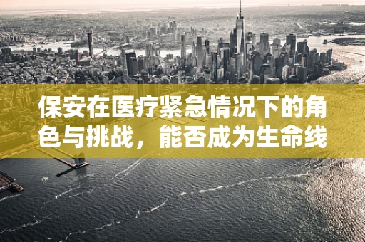 保安在医疗紧急情况下的角色与挑战，能否成为生命线上的守护者？