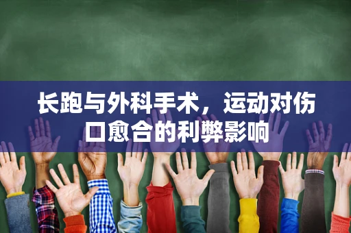 长跑与外科手术，运动对伤口愈合的利弊影响