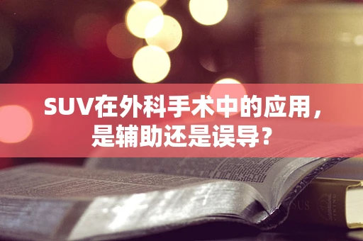 SUV在外科手术中的应用，是辅助还是误导？