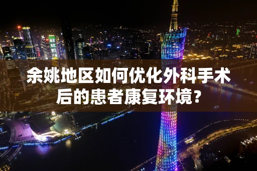 余姚地区如何优化外科手术后的患者康复环境？