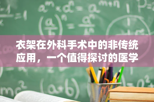 衣架在外科手术中的非传统应用，一个值得探讨的医学小工具吗？