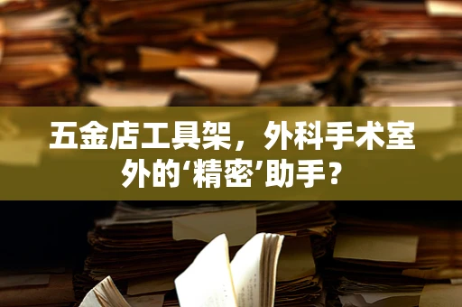 五金店工具架，外科手术室外的‘精密’助手？