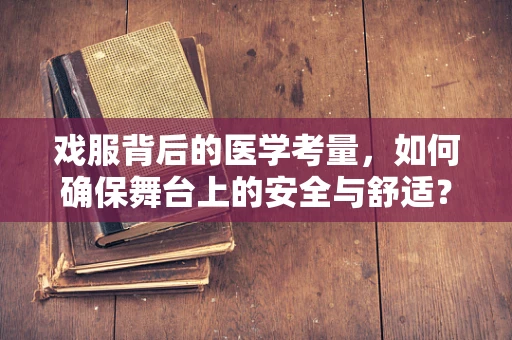 戏服背后的医学考量，如何确保舞台上的安全与舒适？