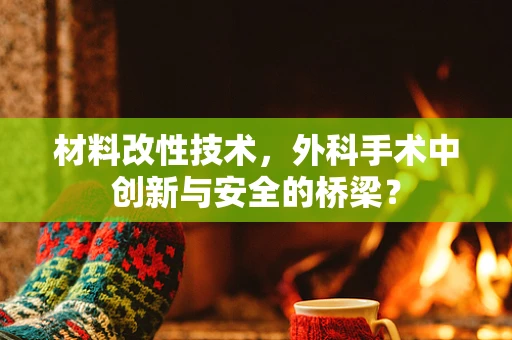 材料改性技术，外科手术中创新与安全的桥梁？