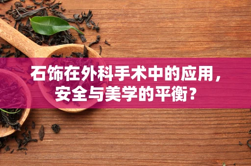 石饰在外科手术中的应用，安全与美学的平衡？