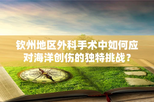 钦州地区外科手术中如何应对海洋创伤的独特挑战？