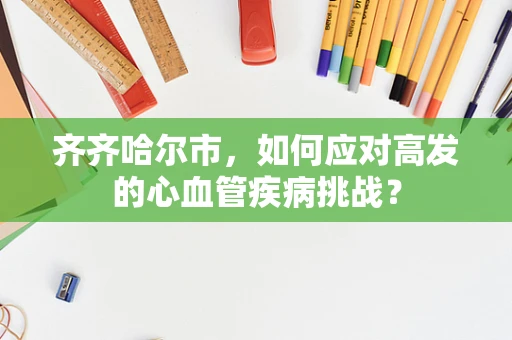 齐齐哈尔市，如何应对高发的心血管疾病挑战？