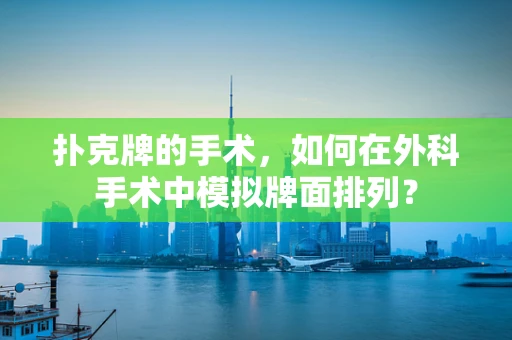 扑克牌的手术，如何在外科手术中模拟牌面排列？