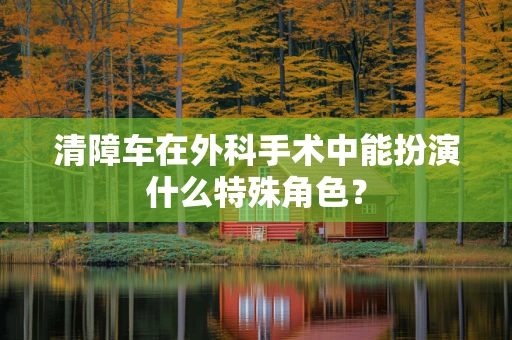 清障车在外科手术中能扮演什么特殊角色？