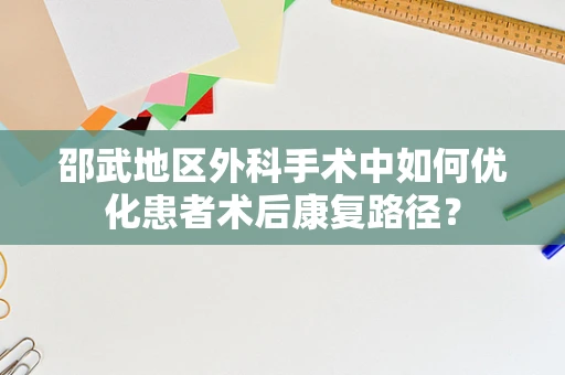 邵武地区外科手术中如何优化患者术后康复路径？