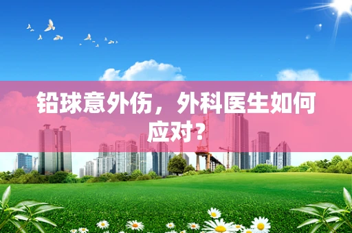 铅球意外伤，外科医生如何应对？