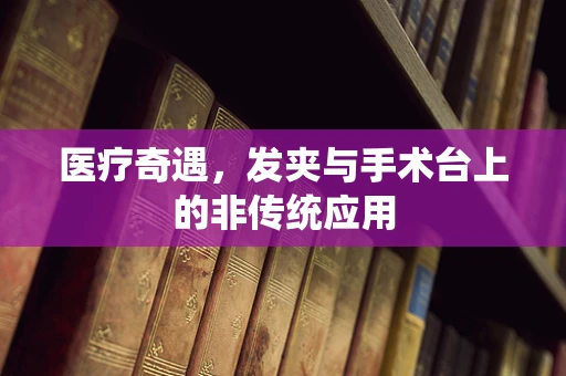 医疗奇遇，发夹与手术台上的非传统应用