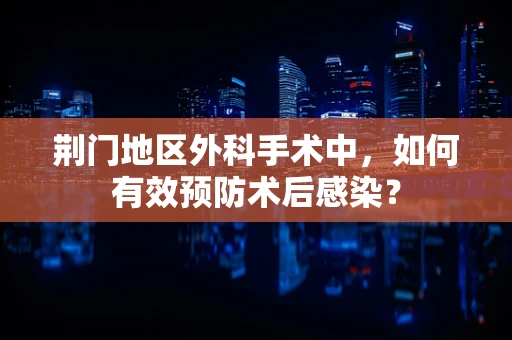 荆门地区外科手术中，如何有效预防术后感染？