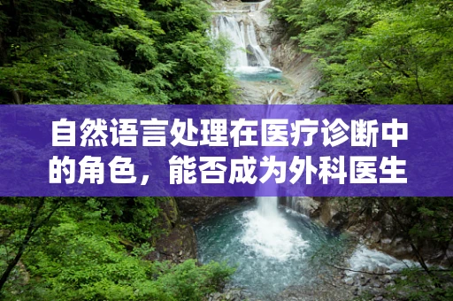 自然语言处理在医疗诊断中的角色，能否成为外科医生的智慧助手？