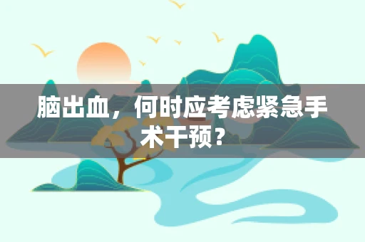 脑出血，何时应考虑紧急手术干预？