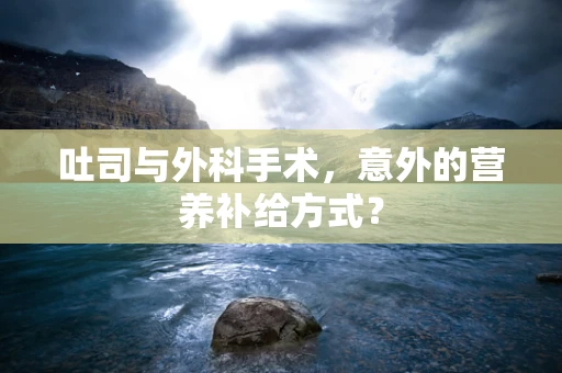 吐司与外科手术，意外的营养补给方式？