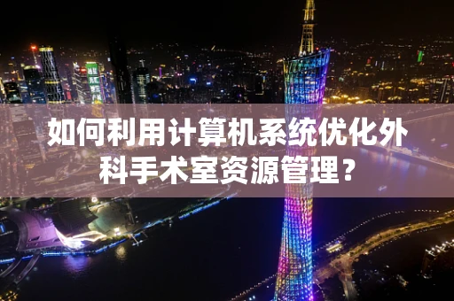 如何利用计算机系统优化外科手术室资源管理？