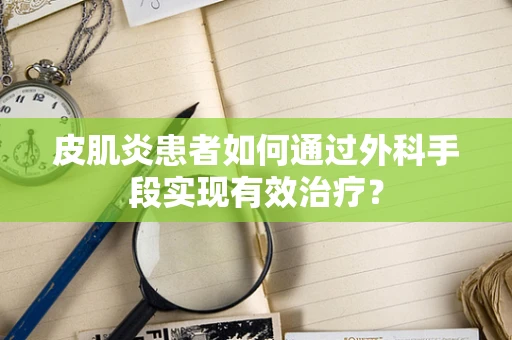 皮肌炎患者如何通过外科手段实现有效治疗？