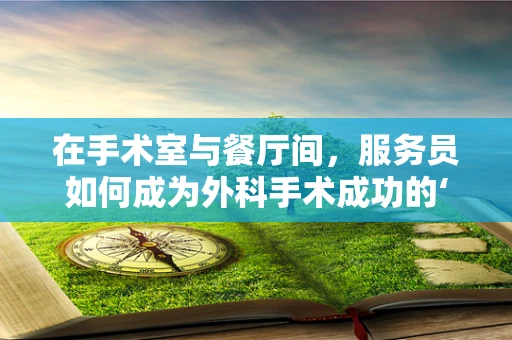 在手术室与餐厅间，服务员如何成为外科手术成功的‘隐形助手’？