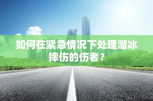 如何在紧急情况下处理溜冰摔伤的伤者？