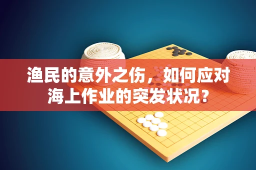 渔民的意外之伤，如何应对海上作业的突发状况？