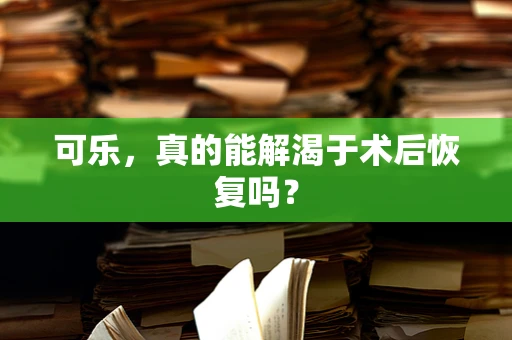 可乐，真的能解渴于术后恢复吗？