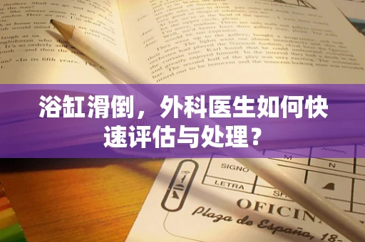 浴缸滑倒，外科医生如何快速评估与处理？