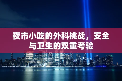 夜市小吃的外科挑战，安全与卫生的双重考验