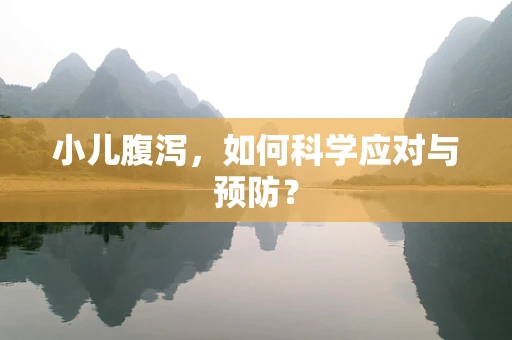 小儿腹泻，如何科学应对与预防？