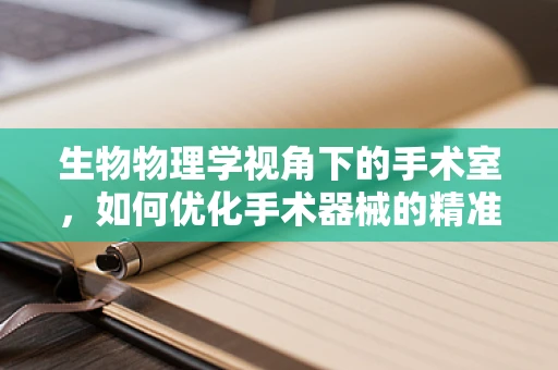 生物物理学视角下的手术室，如何优化手术器械的精准操控？