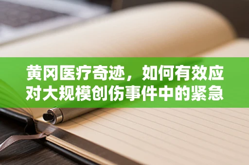 黄冈医疗奇迹，如何有效应对大规模创伤事件中的紧急外科挑战？