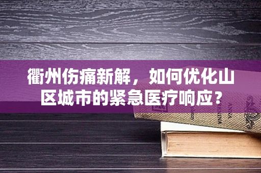 衢州伤痛新解，如何优化山区城市的紧急医疗响应？