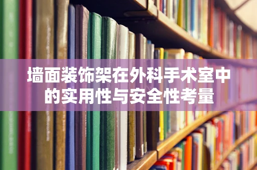 墙面装饰架在外科手术室中的实用性与安全性考量